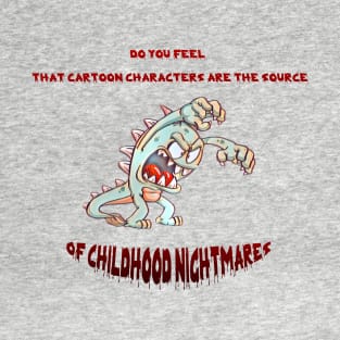 Do You Feel That Cartoon Characters Are The Source Of Childhood Nightmares T-Shirt